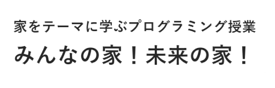 家をテーマに学ぶプログラミング授業 みんなの家！未来の家！