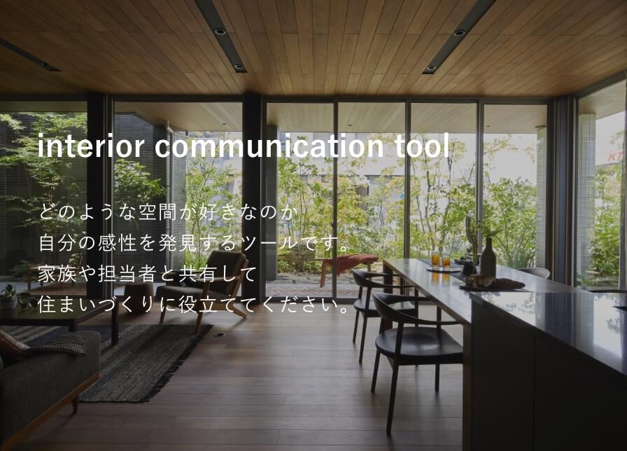 interior communication tool どのような空間が好きなのか自分の感性を発見するツールです。家族や担当者と共有して住まいづくりに役立ててください。
