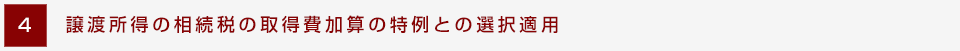4.譲渡所得の相続税の取得費加算の特例との選択適用